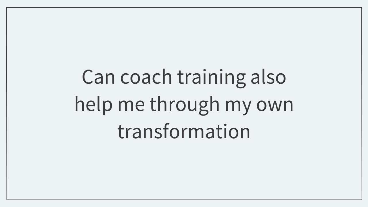 Can coach training also help me through my own transformation? 