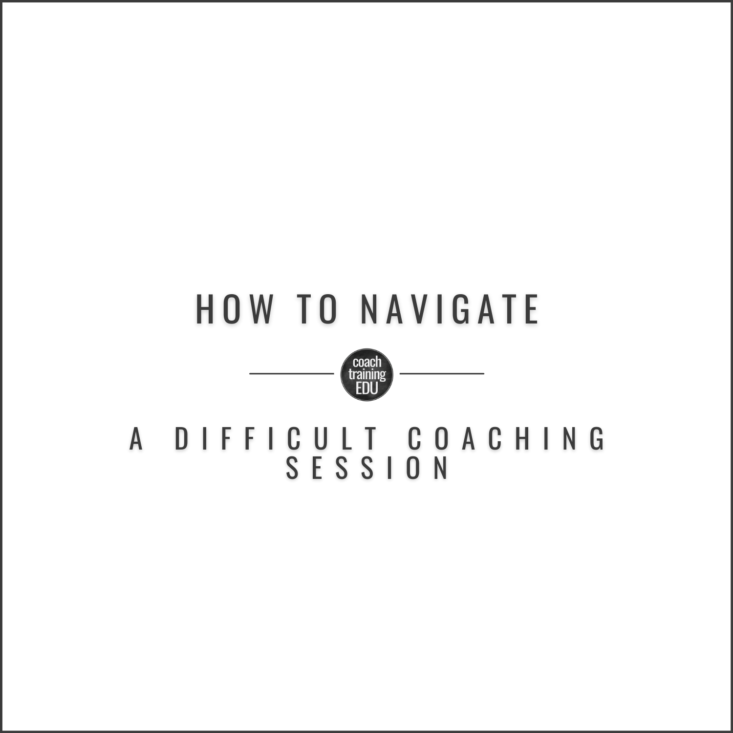 How to Navigate a Difficult Coaching Session