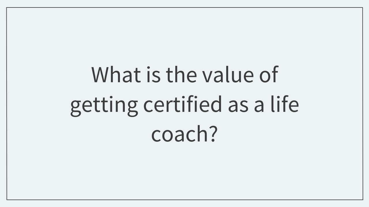 What is the value of getting certified as a life coach?