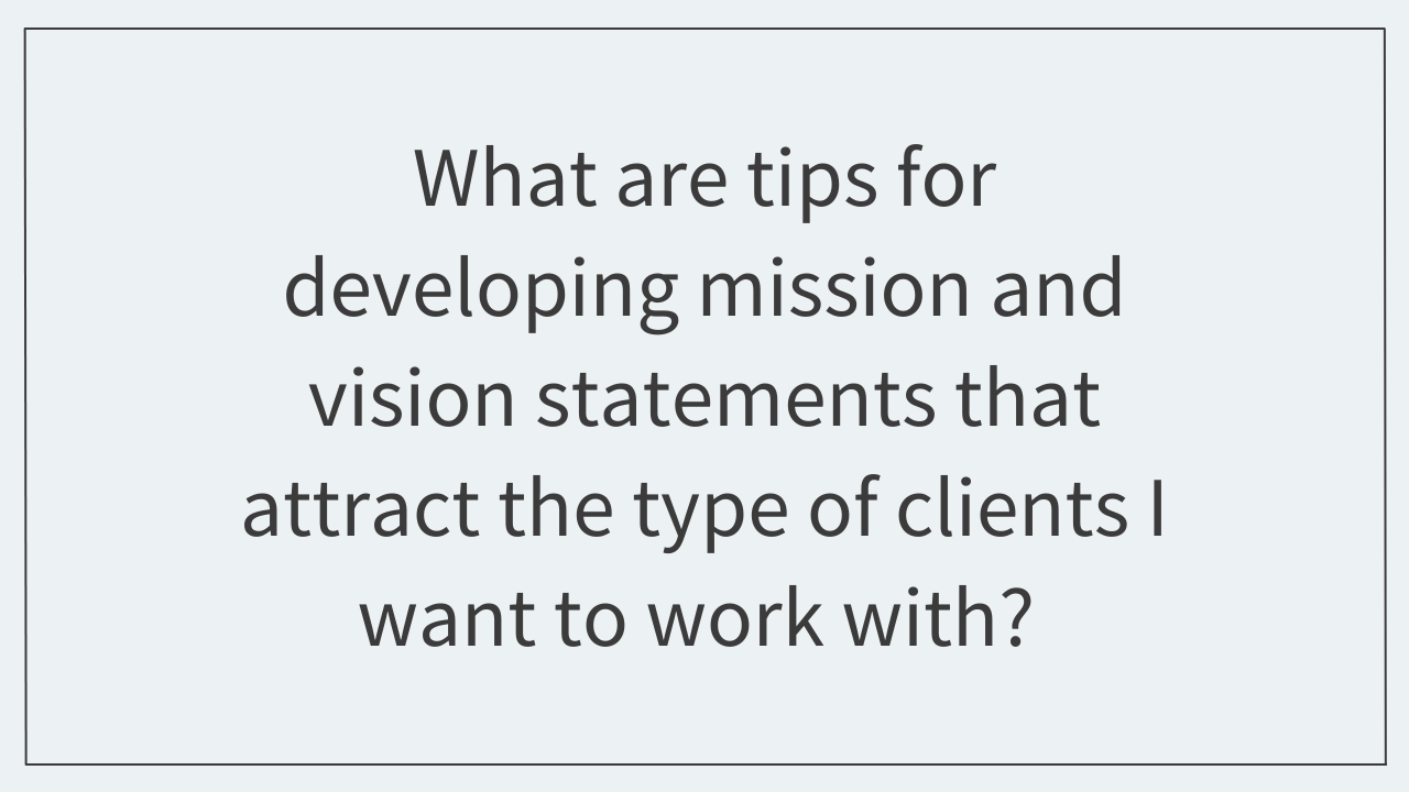 What are tips for developing mission and vision statements that attract the type of clients I want to work with?  