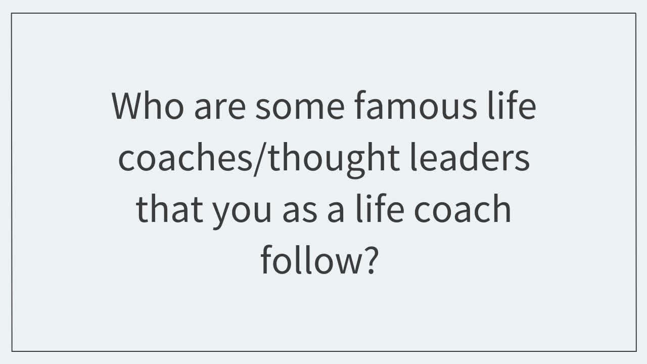 Who are some famous life coaches/thought leaders that you as a life coach follow?  