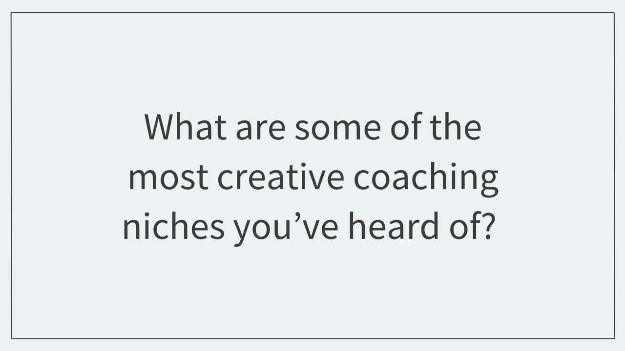 What are some of the most creative coaching niches you’ve heard of?  