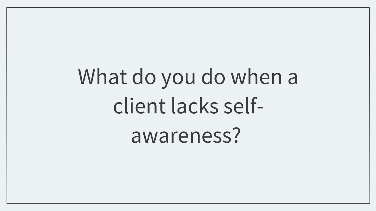 What do you do when a client lacks self-awareness?  