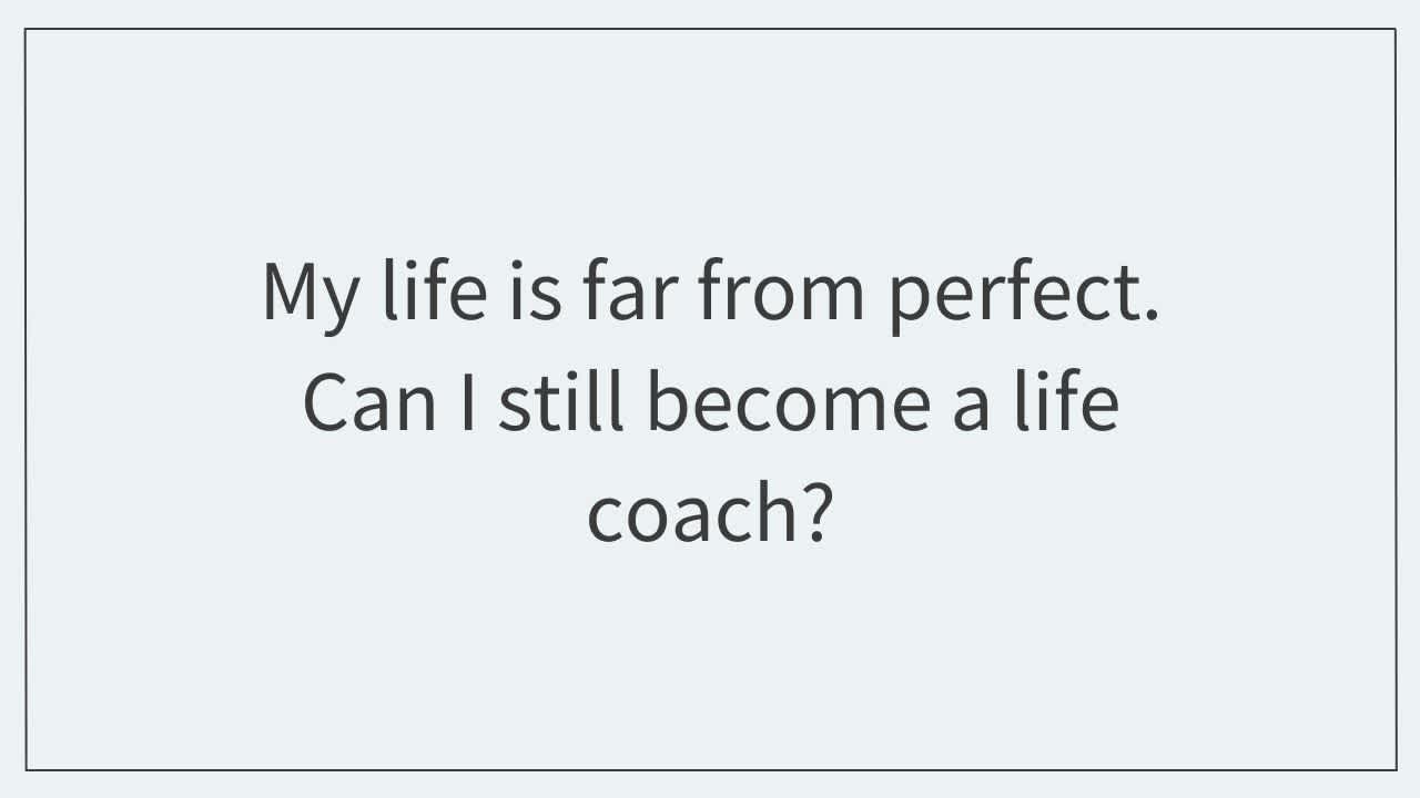 My life is far from perfect.  Can I still become a life coach?  