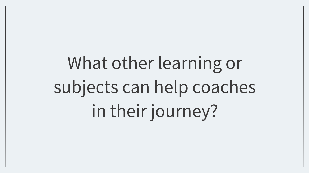 What other learning or subjects can help coaches in their journey? 