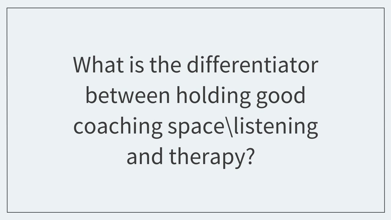 What is the differentiator between holding good coaching space\listening and therapy