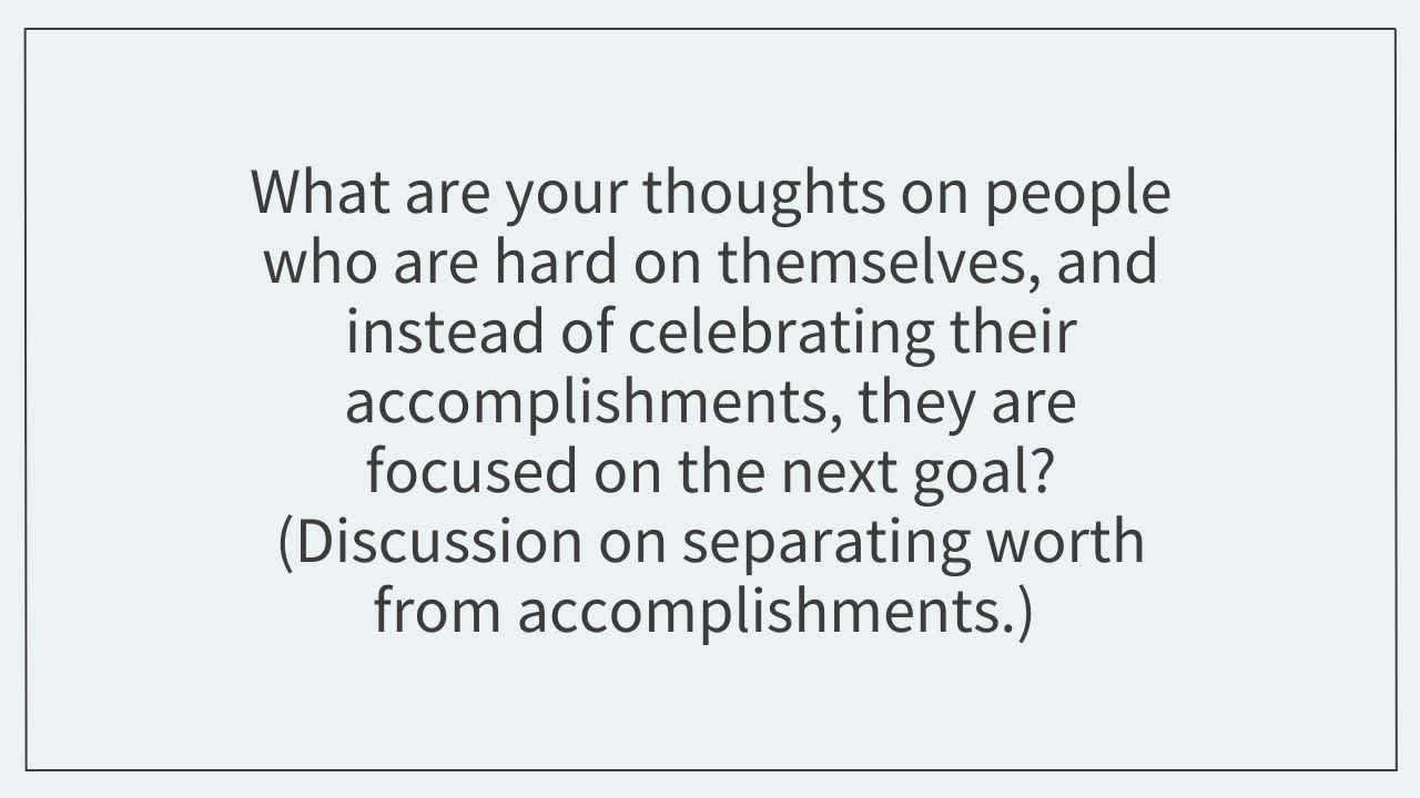 What are your thoughts on people who are hard on themselves, and instead of celebrating their accomplishments, 
