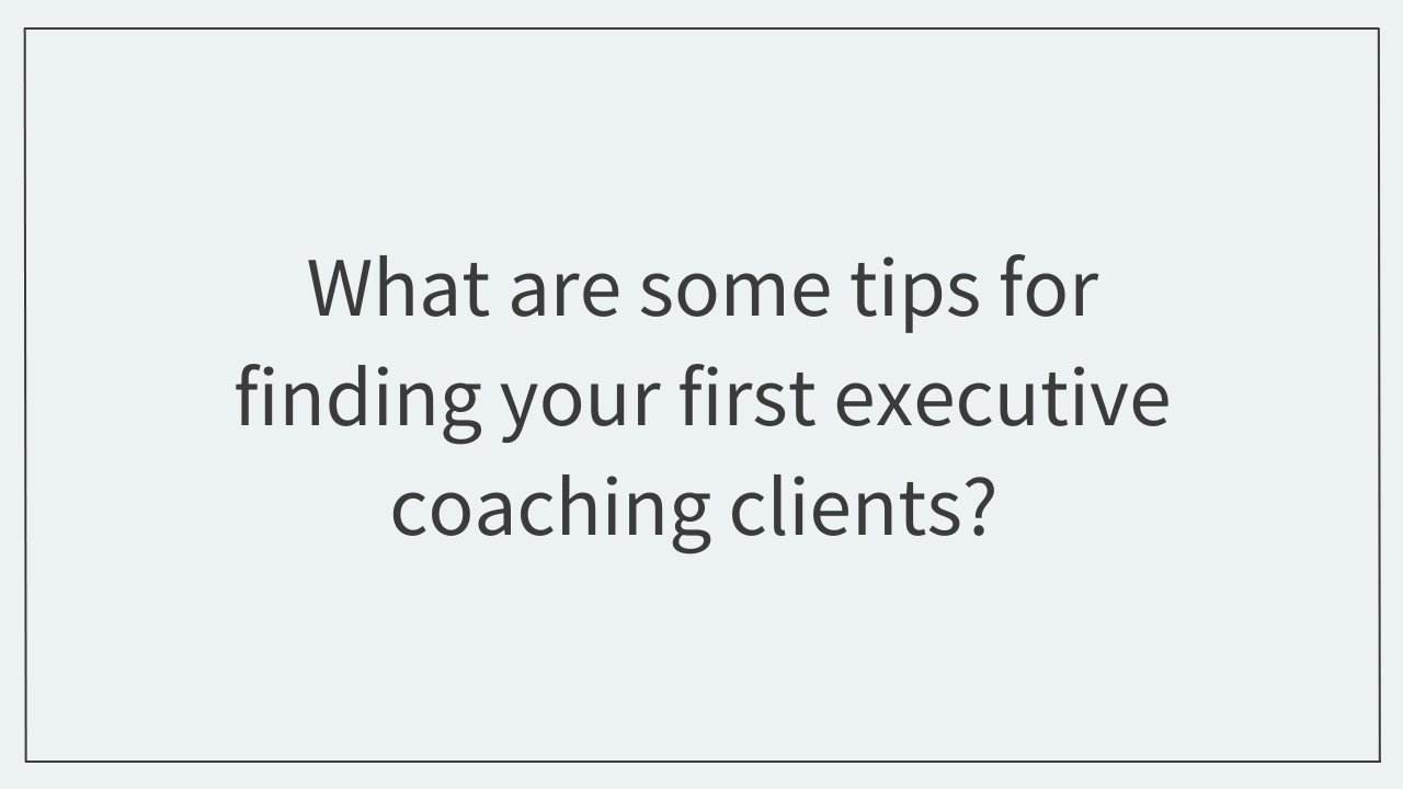Get the Answer: What are some tips for finding your first executive coaching clients?