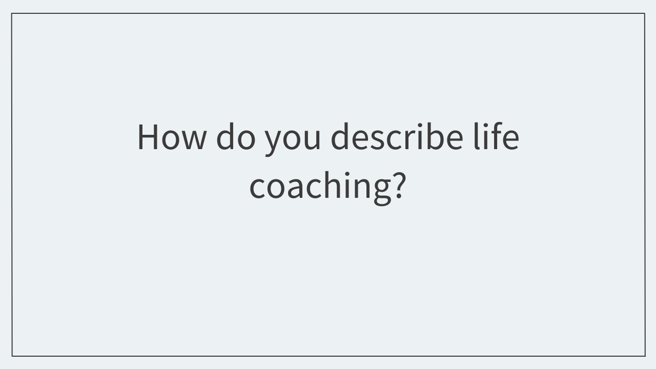 How do you describe life coaching?