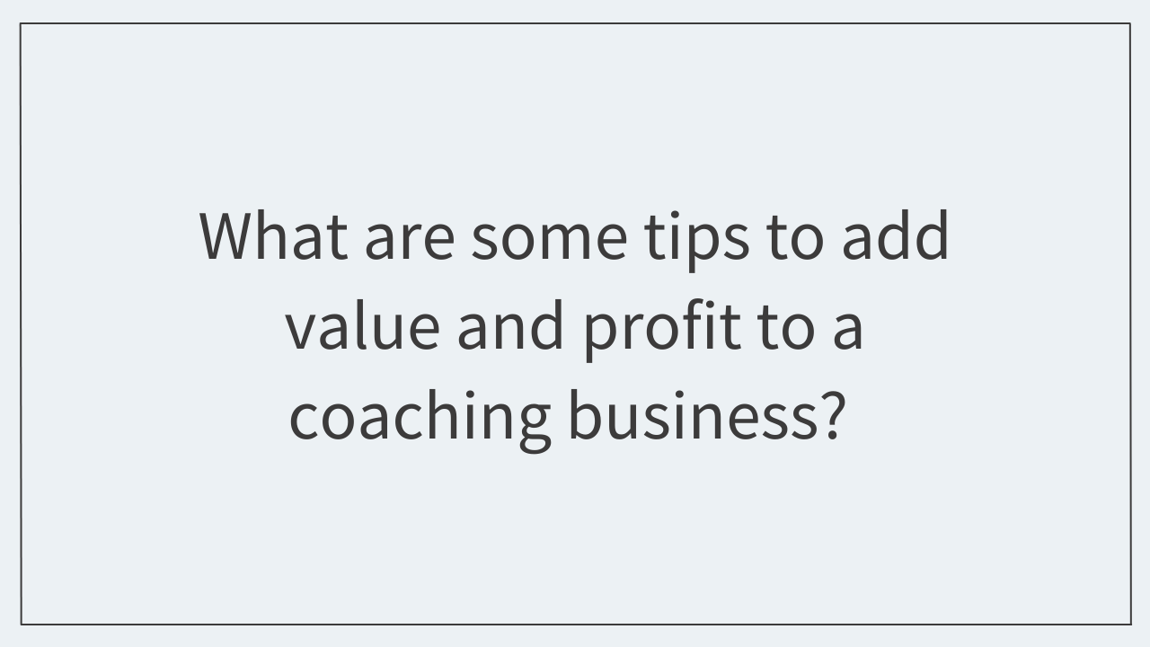 What are some tips to add value and profit to a coaching business? 