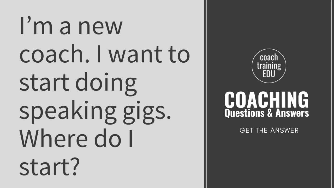 I’m a new coach.  I want to start doing speaking gigs.  Where do I start?