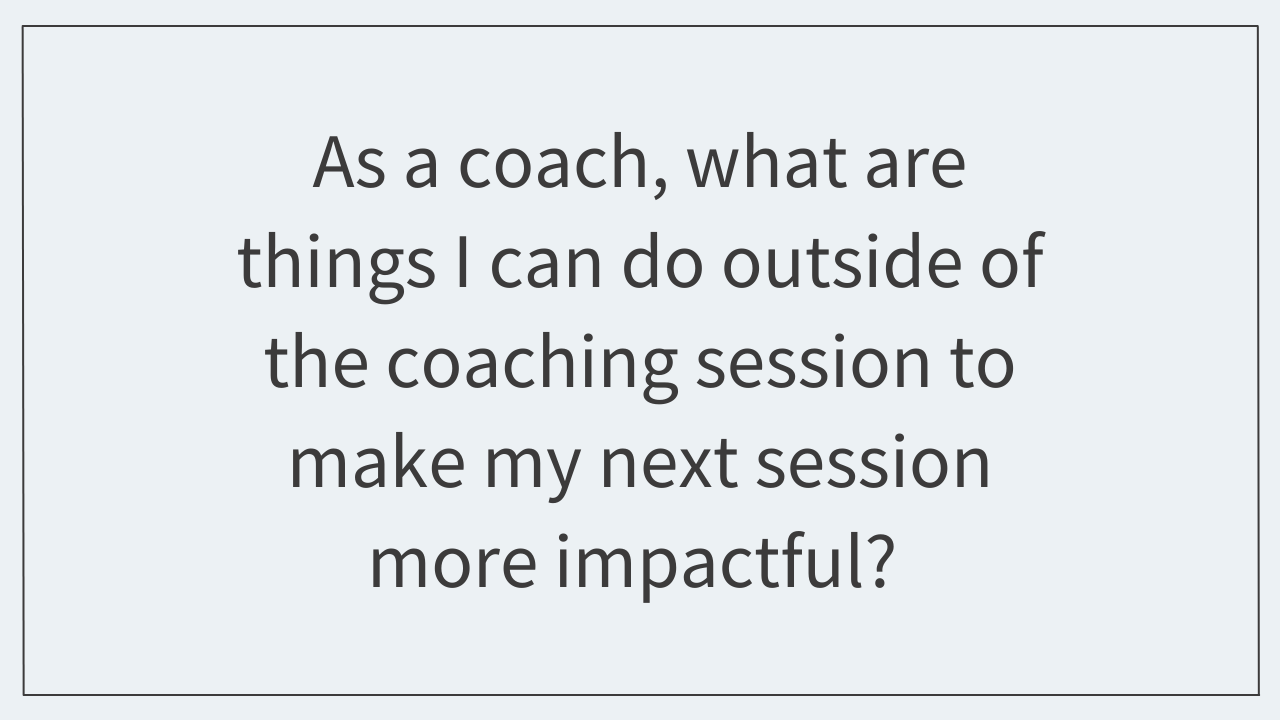 Get the Answer: What are things I can do to make my next coaching session more impactful?