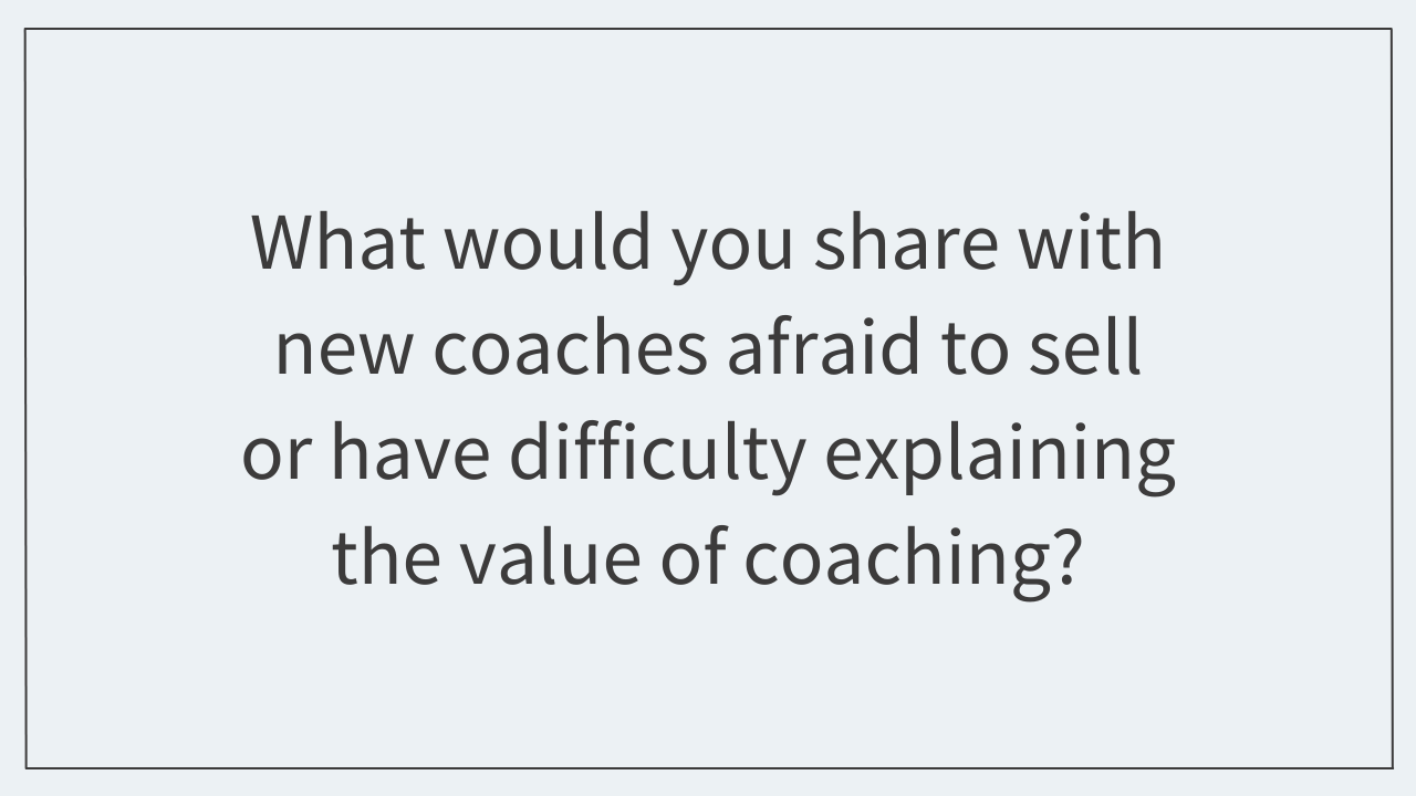 What would you share with new coaches afraid to sell the value of coaching?