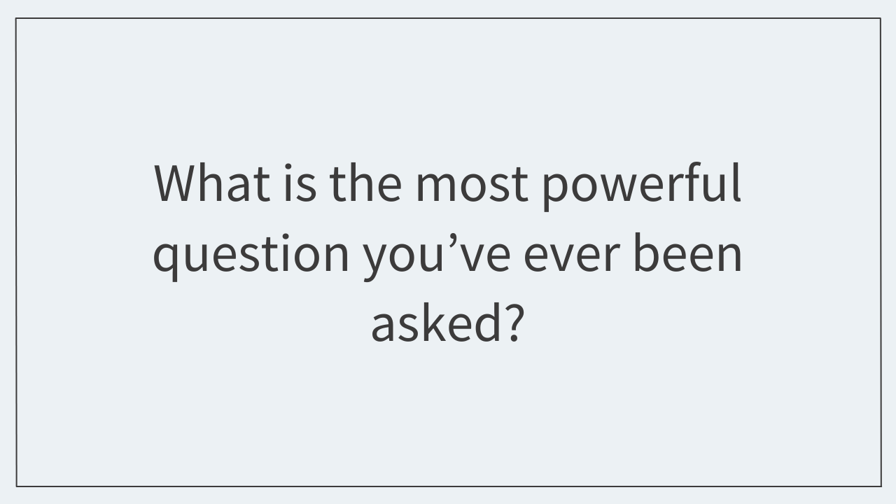 Get the Answer: What is the most powerful question you’ve ever been asked?