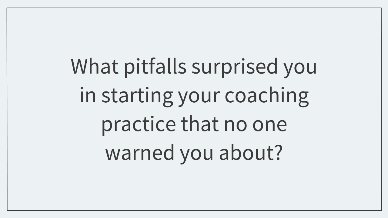 What pitfalls surprised you in starting your coaching practice?