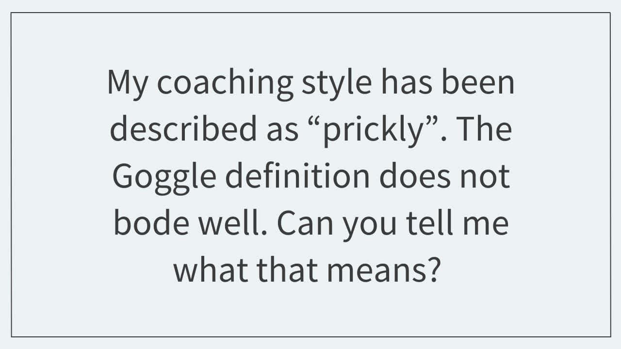 My coaching style has been described as “prickly”.  The Goggle definition does not bode well. Can you tell me what that means? 