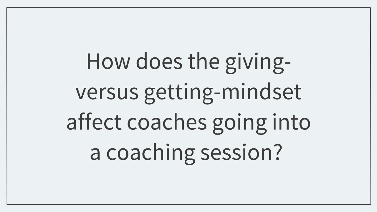 How does the giving- versus getting-mindset affect coaches going into a coaching session?  