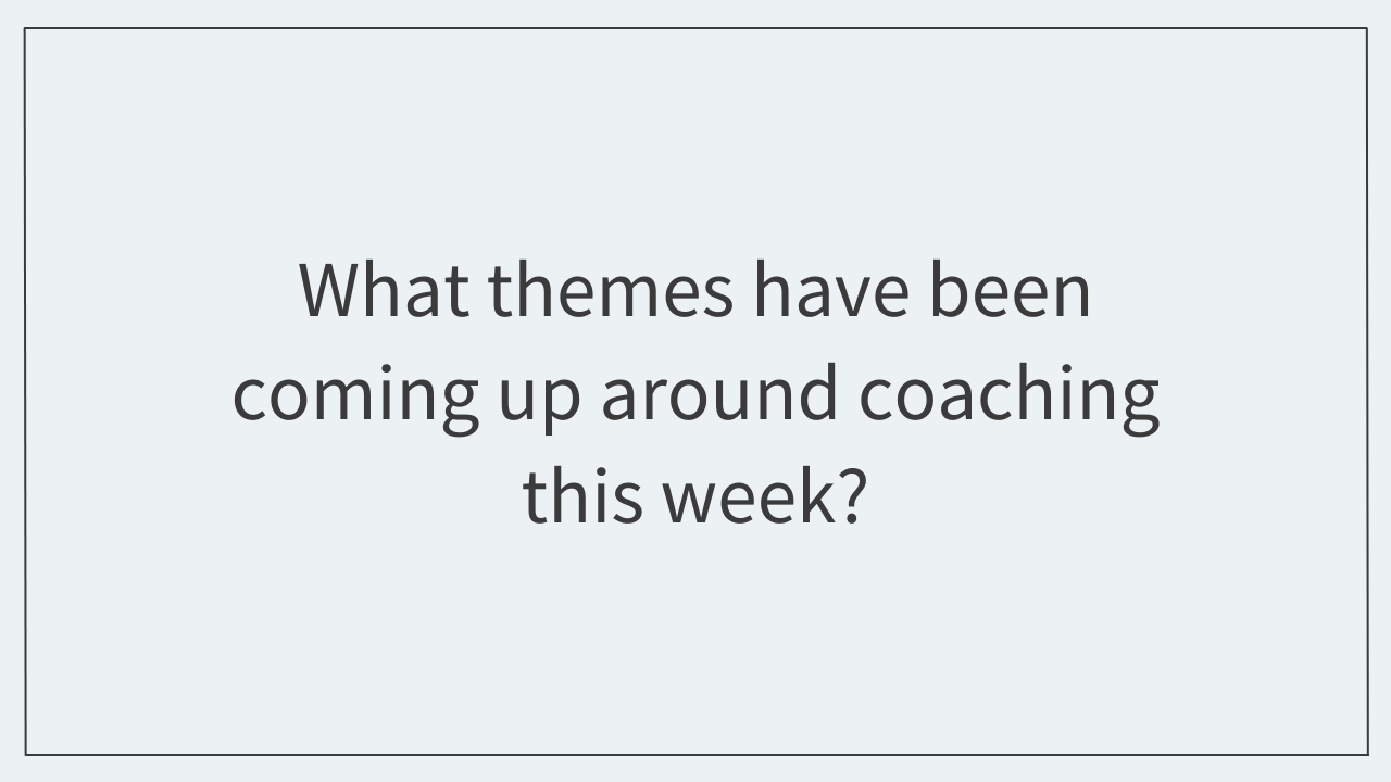 What themes have been coming up around coaching this week