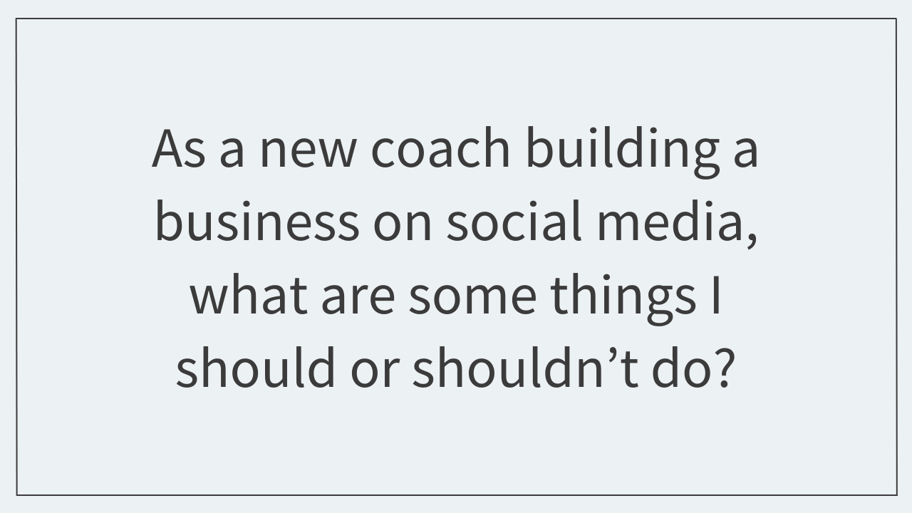 As a new coach building a business on social media, what are some things I should or shouldn’t do