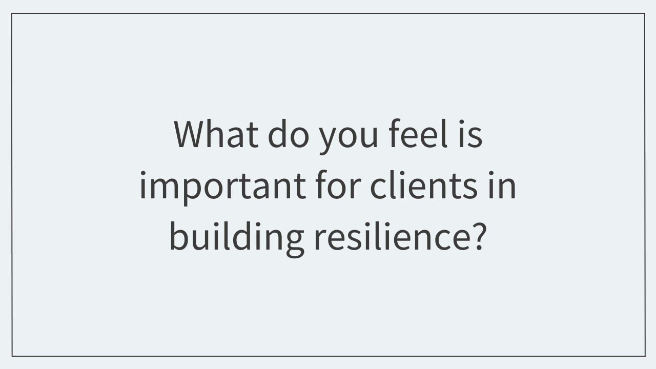 What do you feel is important for clients in building resilience?
