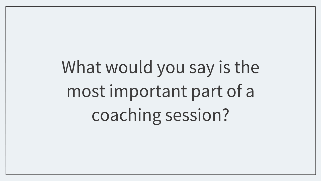 What would you say is the most important part of a coaching session?