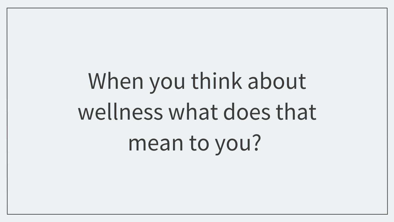 When you think about wellness what does that mean to you? 