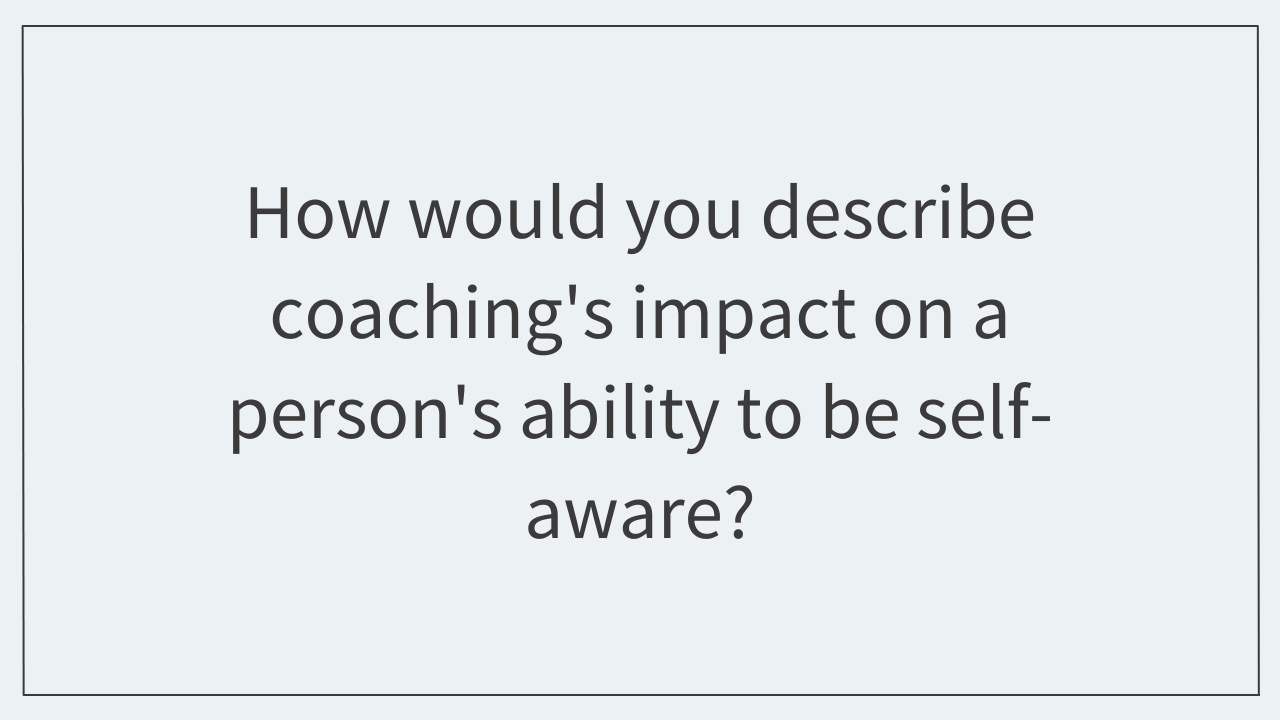 How would you describe coaching's impact on a person's ability to be self-aware?