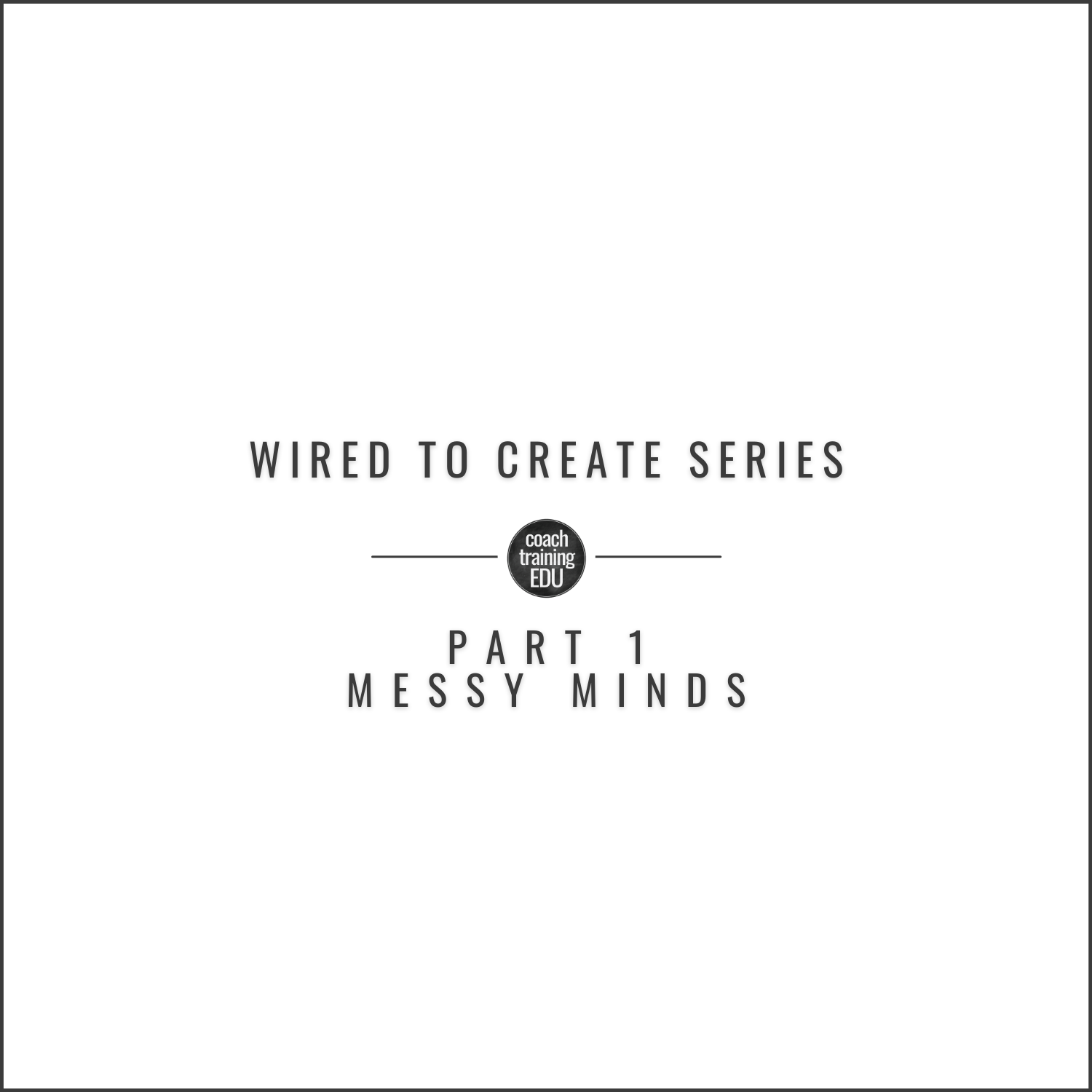Wired to Create Series
Part 1:  Messy Minds 