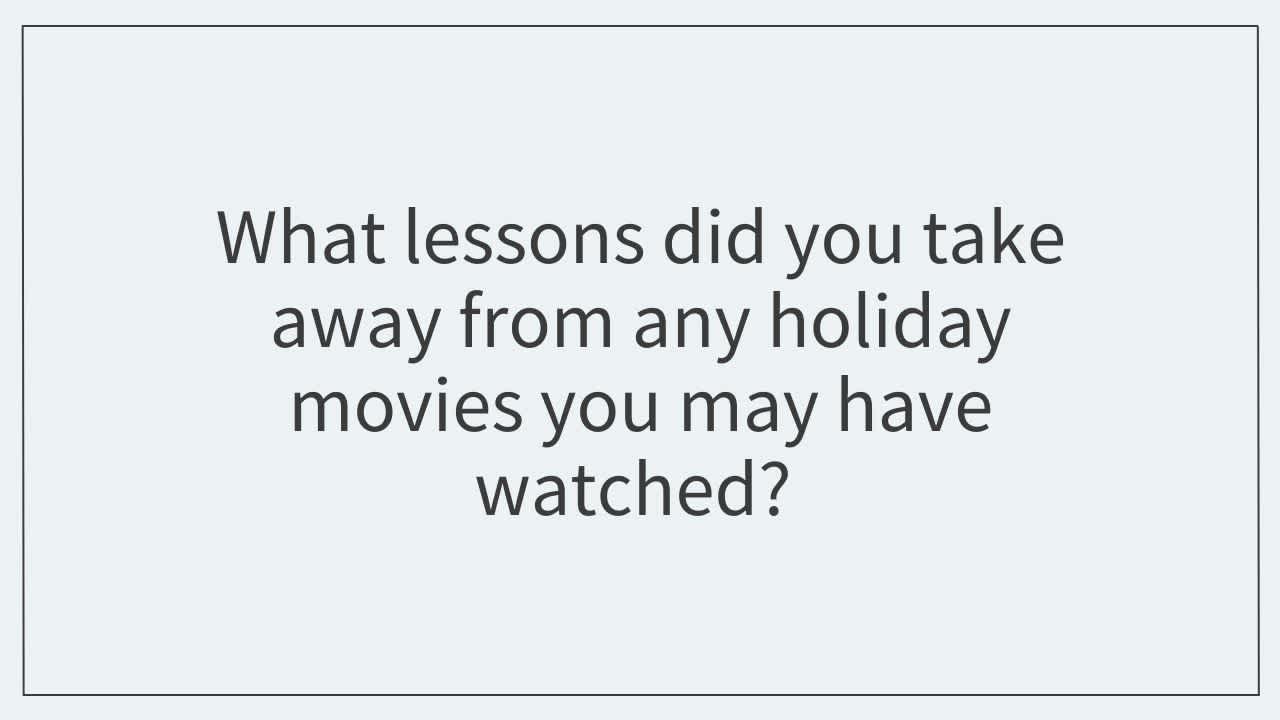 What lessons did you take away from any holiday movies you may have watched? 
