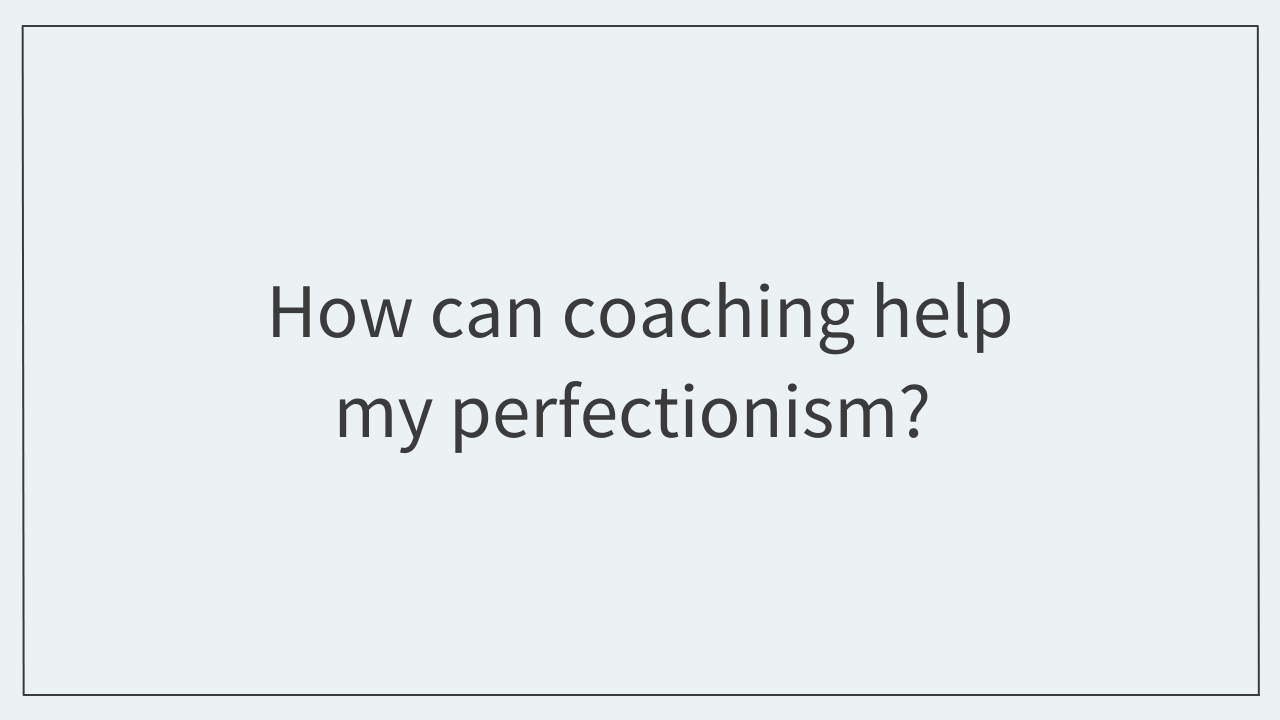 How can coaching help my perfectionism?  