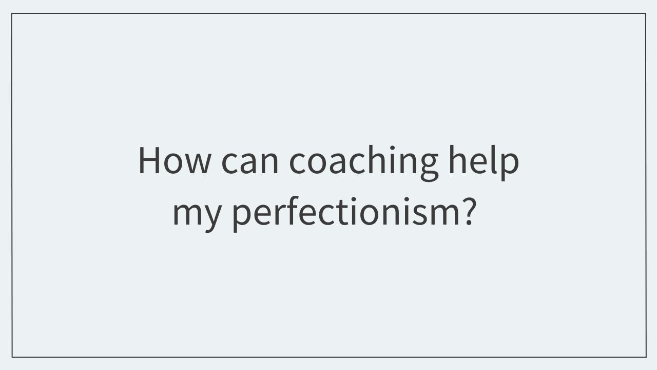 How can coaching help my perfectionism? 