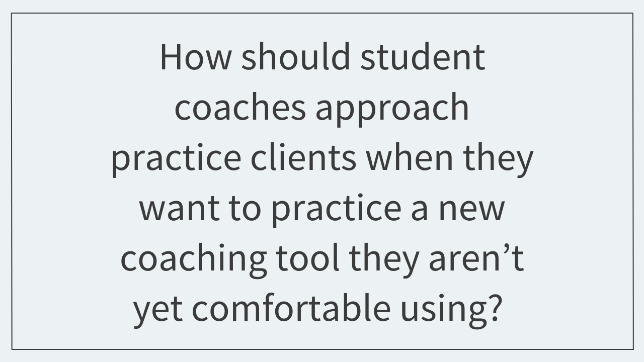 How should student coaches approach practice clients when they want to practice a new coaching tool they aren’t yet comfortable using?  