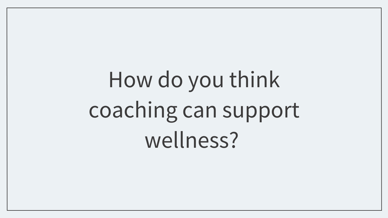 How do you think coaching can support wellness?  
