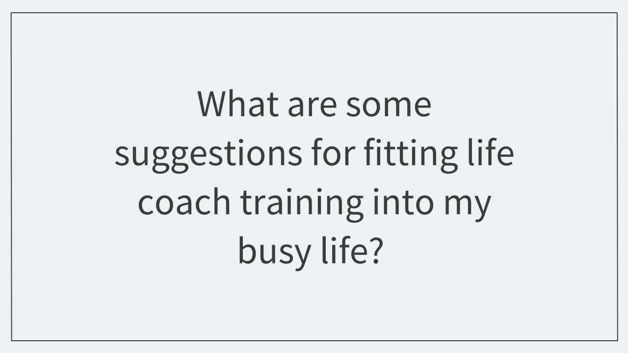 What are some suggestions for fitting life coach training into my busy life?