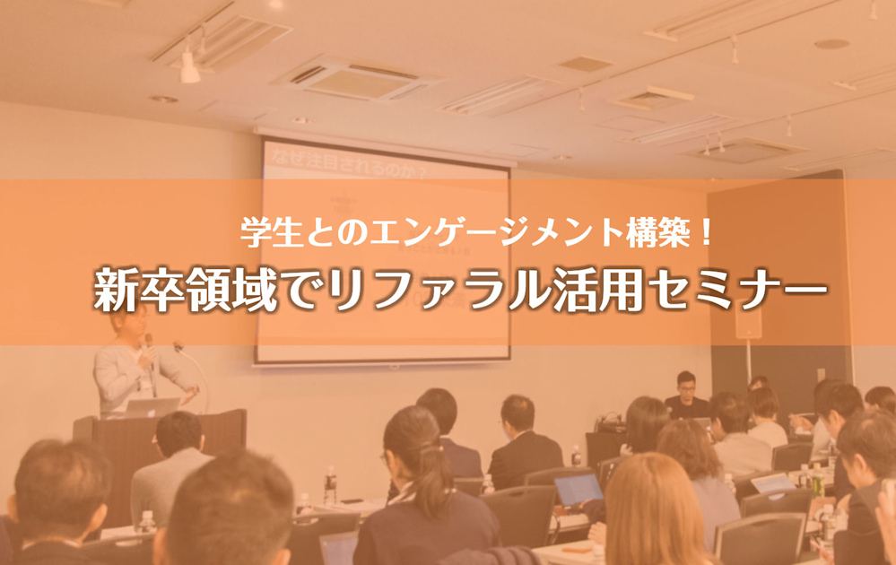 （11/21＠渋谷）【セミナー】学生とのエンゲージメント構築！新卒領域でリファラル活用セミナー