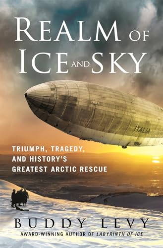 Realm Of Ice And Sky Triumph Tragedy And Historys Greatest Arctic Rescue by Buddy Levy