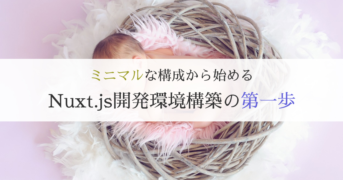 Nuxt Jsの環境構築はミニマルな構成で始めて記念すべき最初の一歩を踏み出そう Papadays Com