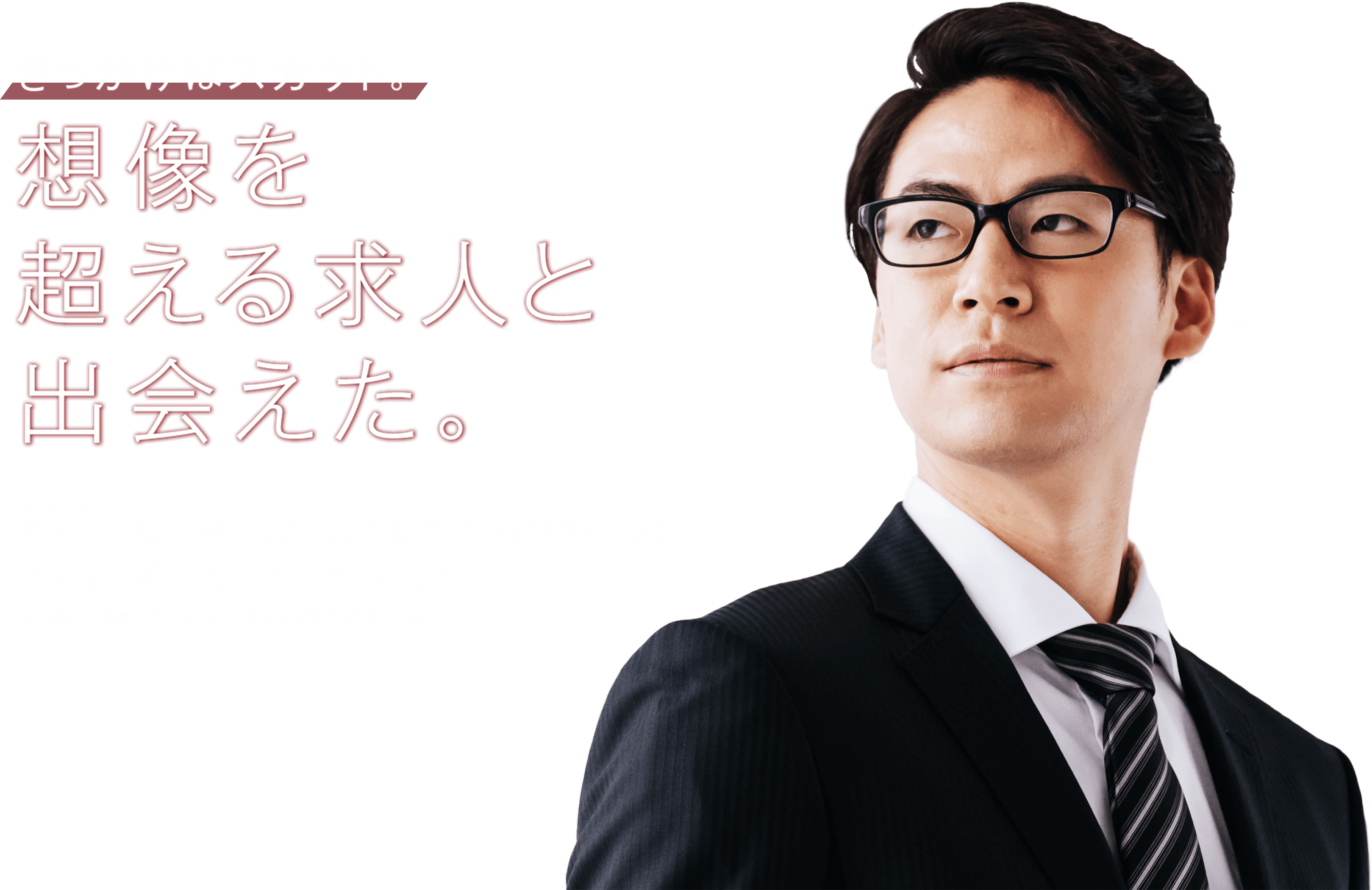 きっかけはスカウト。想像を超える求人と出会えた。約7割の会員が「思いもよらぬ企業やポジションの スカウトが届いた」と回答しています。※ビズリーチの会員向けアンケート結果より（2019年6月実施）