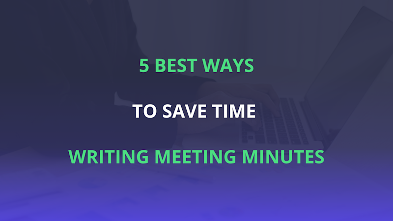The best 5 ways to save time writing meeting minutes