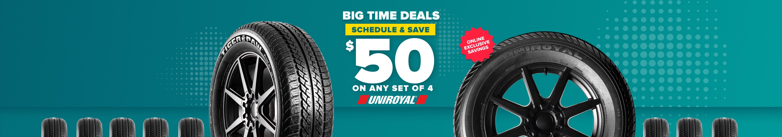 Big time deals: Schedule and save $50 on any set of 4 Uniroyal tires, online exclusive savings, with Uniroyal tires on a teal background
