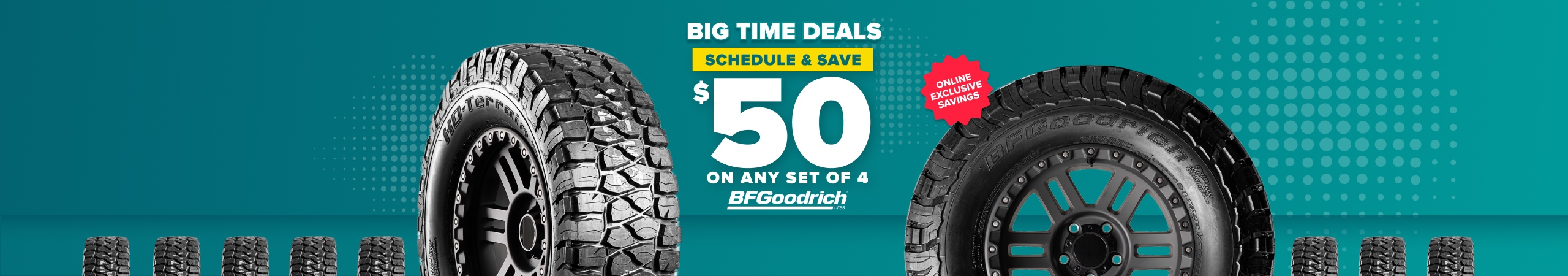 Big time deals: Schedule and save $50 on any set of 4 BFGoodrich tires, online exclusive savings, with BFGoodrich tires on a teal background