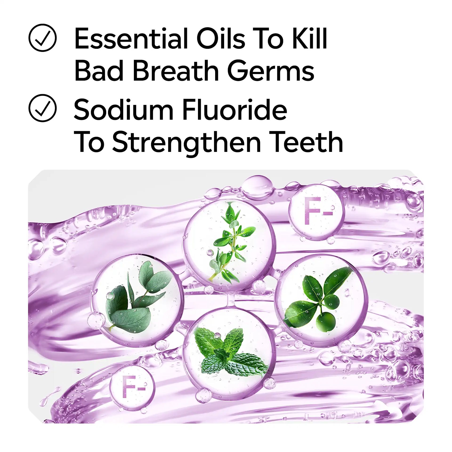 Essential oils to kill bad breath germs, sodium fluoride to strengthen teeth