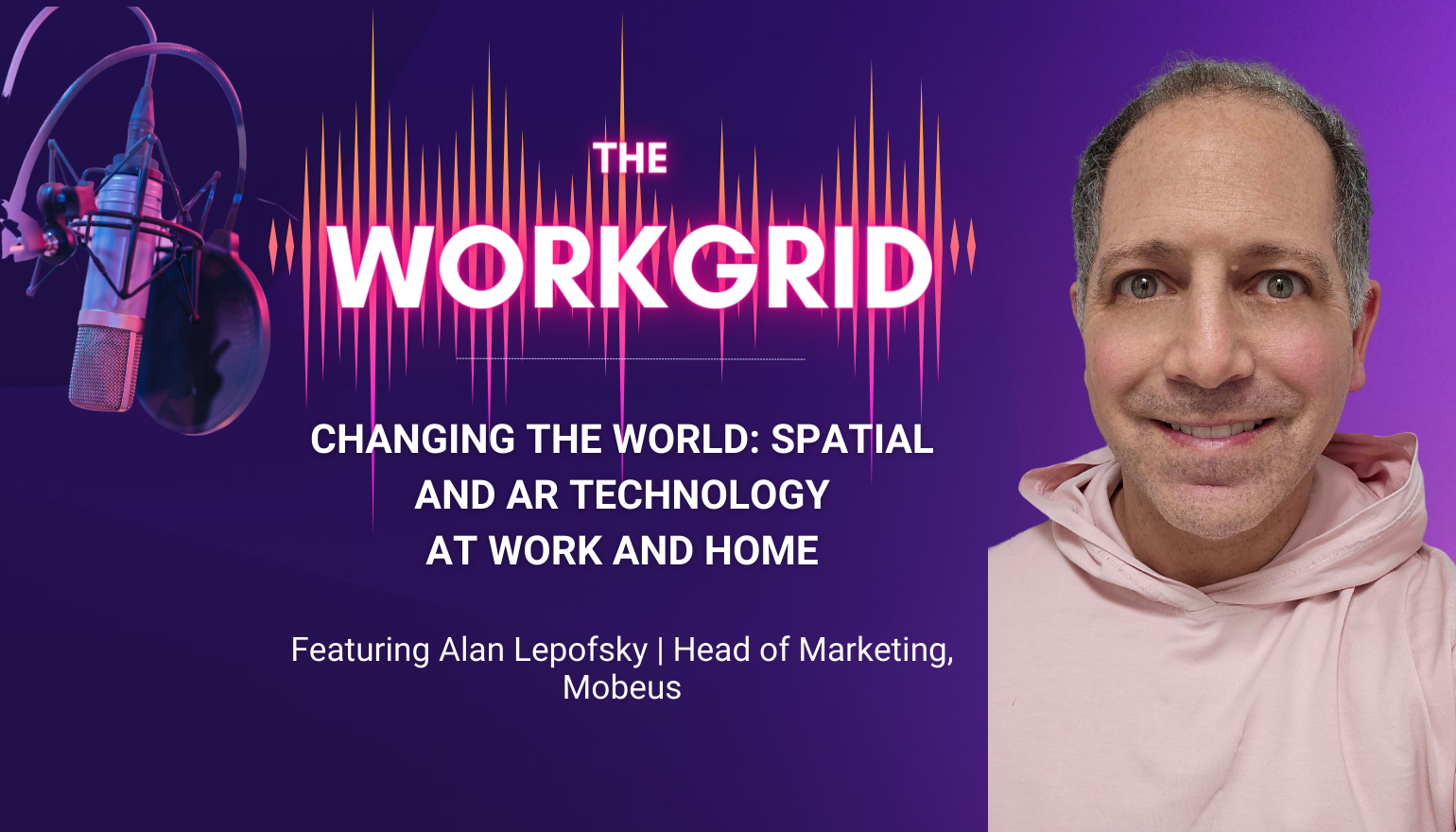 The Workgrid Podcast | Changing the world: Spatial and AR technology at Work and Home