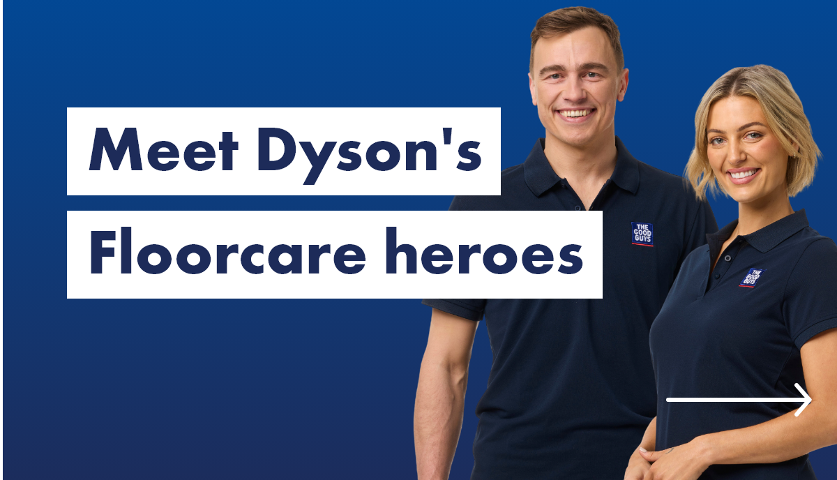 Meet Dyson's floorcare heroes at the good guys. 