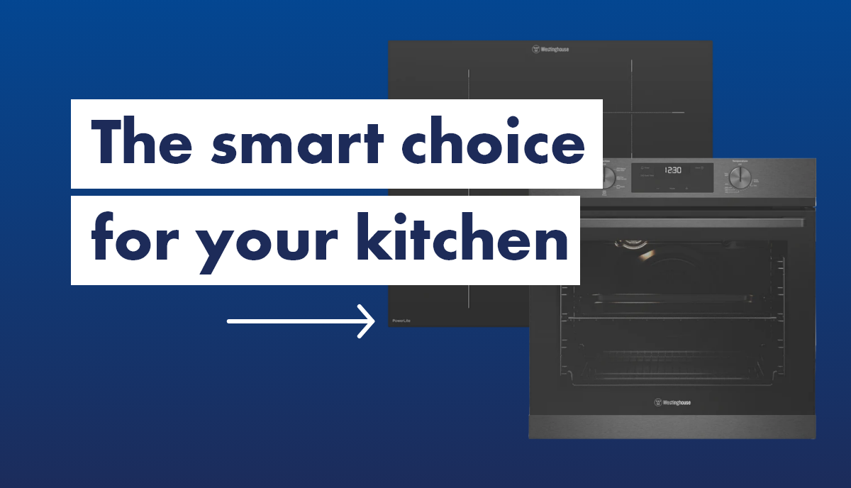 The smart choice for your kitchen with Westinghouse. 