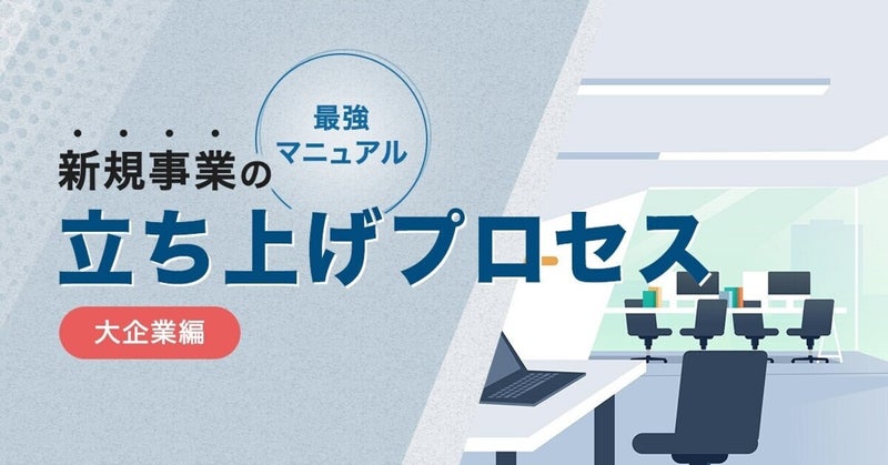 【最強マニュアル】新規事業の立ち上げプロセス 〜 大企業編