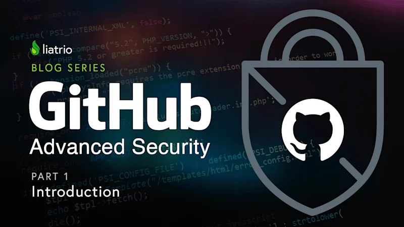 Liatrio Blog Series, Github Advanced Security, Part 1: Introduction
