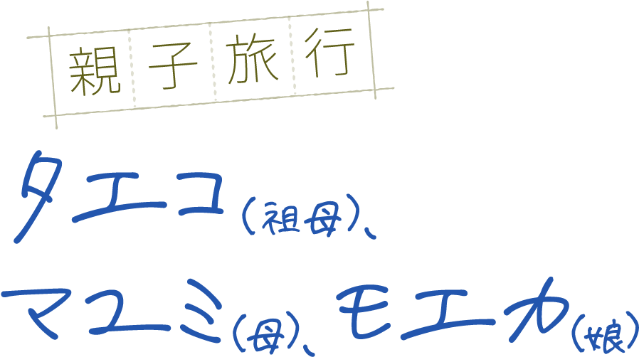 親子旅行　タエコ（祖母）、マユミ（母）、モエカ（娘）