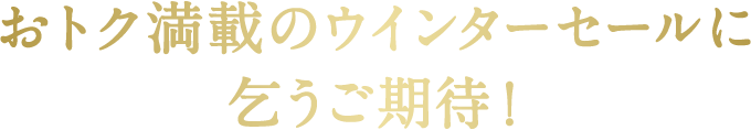 おトク満載のウィンターセールに乞うご期待！