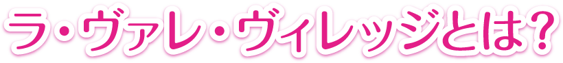 ラ・ヴァレ・ヴィレッジとは？